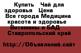 Купить : Чай для здоровья › Цена ­ 1 332 - Все города Медицина, красота и здоровье » Витамины и БАД   . Ставропольский край